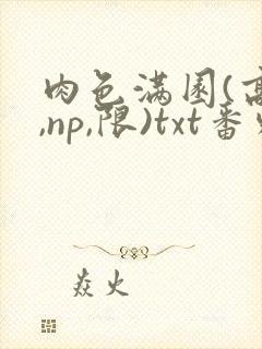 肉色满园(高h,np,限)txt番外篇