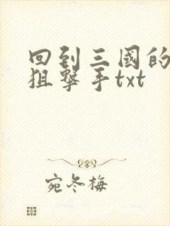 回到三国的特种狙击手txt