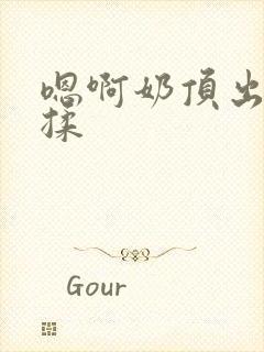 嗯啊奶顶出来了揉