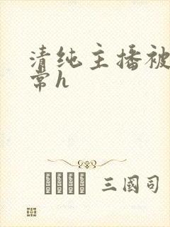 清纯主播被脔日常h