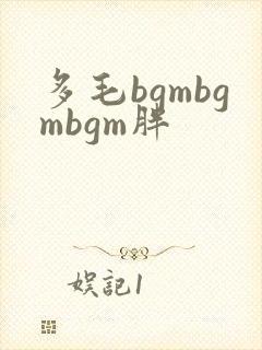 多毛bgmbgmbgm胖