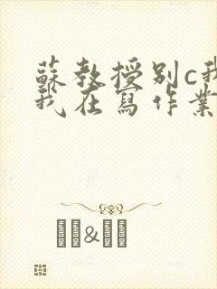 苏教授别c我了我在写作业视频