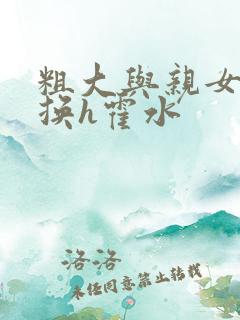 粗大与亲女伦交换h霍水