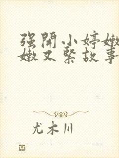 强开小婷嫩苞又嫩又紧故事情节