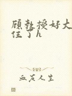 顾教授好大含不住了h