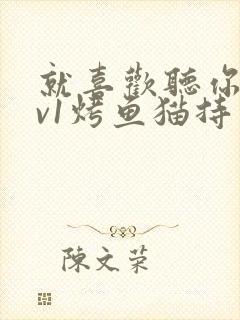 就喜欢听你叫1v1烤鱼猫持竿钓鱼