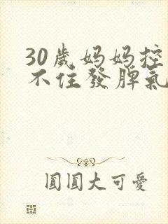 30岁妈妈控制不住发脾气