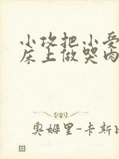 小攻把小受绑在床上做哭肉