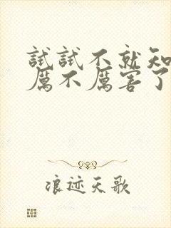 试试不就知道我厉不厉害了