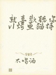 就喜欢听你叫1v1烤鱼猫持竿钓鱼