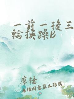 一前一后三个人轮换躁B