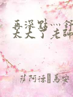 再深点灬舒服灬太大了老师