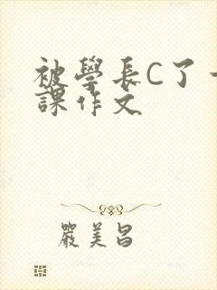 被学长C了一节课作文