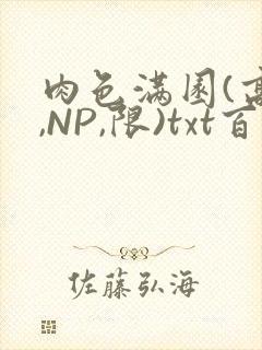 肉色满园(高H,NP,限)txt百度云