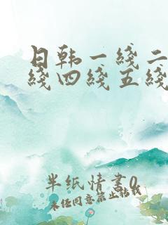 日韩一线二线三线四线五线