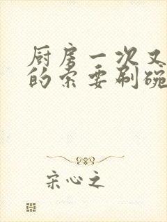 厨房一次又一次的索要刷碗穆天阳