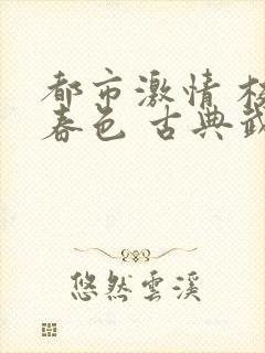 都市激情 校园春色 古典武侠