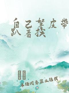 自己拿皮带过来趴着挨