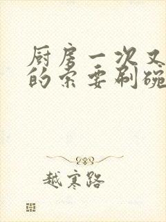 厨房一次又一次的索要刷碗穆天阳