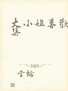 大小姐喜欢h全集