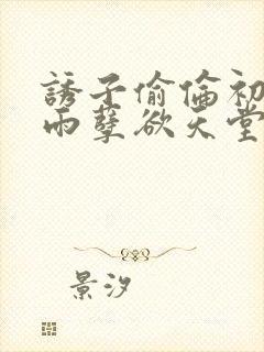 诱子偷伦初尝云雨孽欲天堂txt