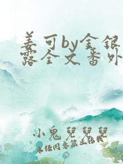 姜可by金银花露全文番外txt资源笔趣阁