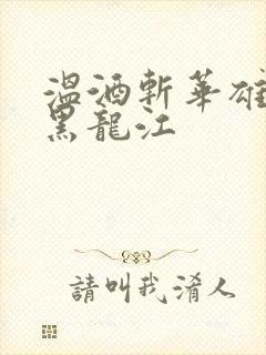 温酒斩华雄事件黑龙江