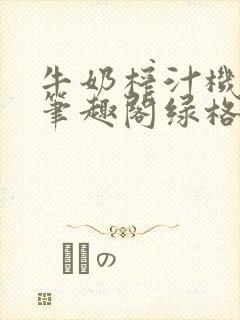 牛奶榨汁机po笔趣阁绿格子