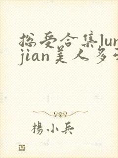 总受合集lunjian美人多汁