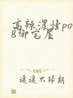 高辣浓情po18御宅屋