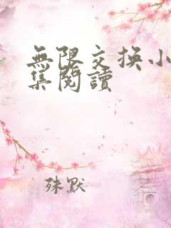 无限交换小说全集阅读