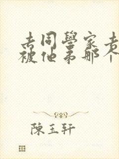 去同学家去作业被他弟那个了