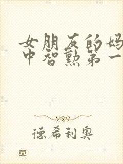 女朋友的妈妈2中智勋第一集