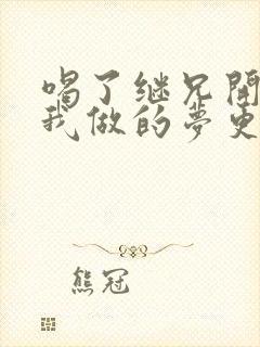 喝了继兄开的药我做的梦更精彩了