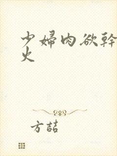 少妇肉欲干柴烈火