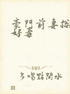 豪门前妻总裁你好毒