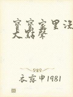 宝宝家里没人叫大点声