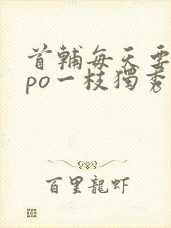 首辅每天要不够po一枝独秀