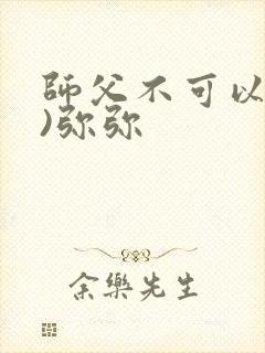 师父不可以(限)弥弥