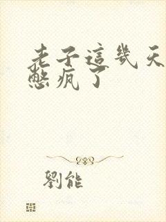 老子这几天都要憋疯了