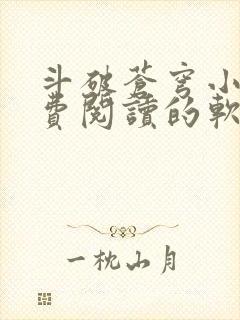 斗破苍穹小说免费阅读的软件