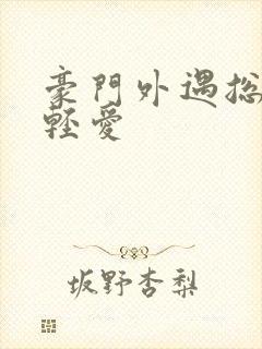 豪门外遇总裁轻轻爱