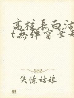 高校长白沽txt无弹窗笔趣阁