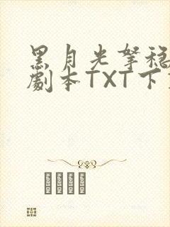 黑月光拿稳BE剧本TXT下载