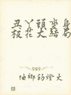 丑丫头变身美女校花大结局