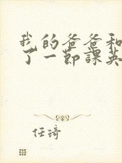 我的爸爸和我C了一节课英语