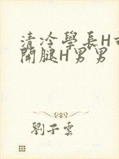 清冷学长H乖打开腿H男男