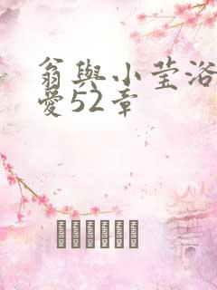 翁与小莹浴室欢爱52章