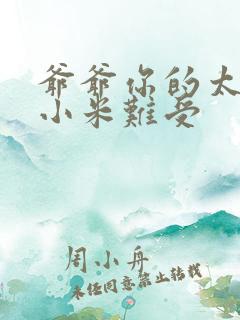 爷爷你的太大了小米难受