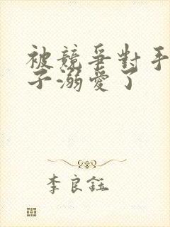 被竞争对手的王子溺爱了